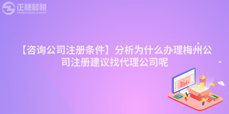 【咨詢公司注冊條件】分析為什么辦理梅州公司注冊建議找代理公司呢