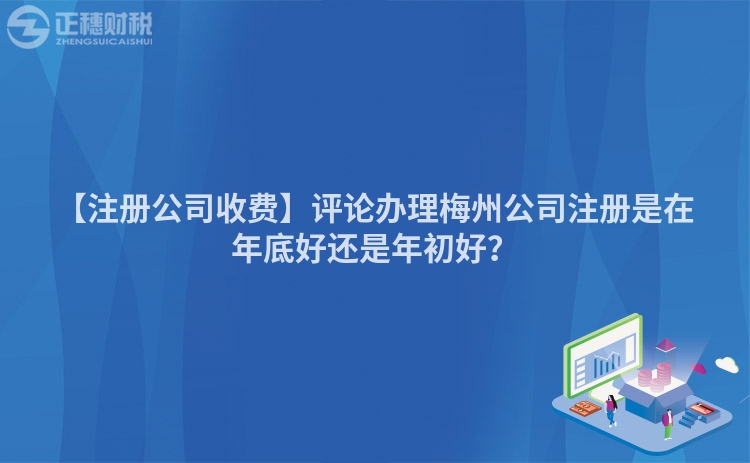 【注冊(cè)公司收費(fèi)】評(píng)論辦理梅州公司注冊(cè)是在年底好還是年初好？