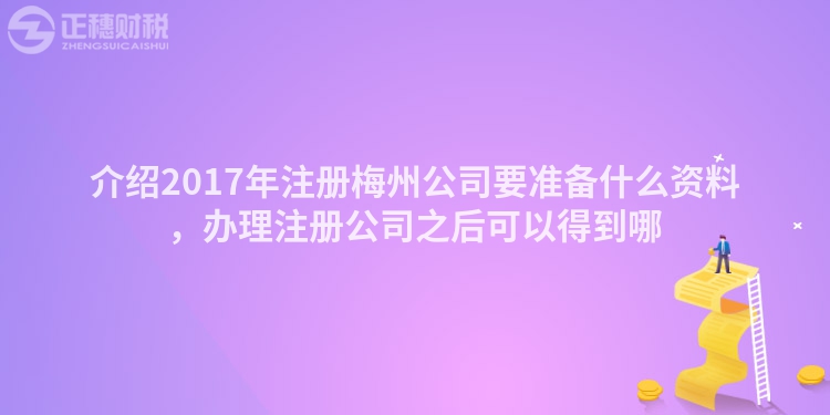 介紹2017年注冊梅州公司要準(zhǔn)備什么資料，辦理注冊公司之后可以得到哪