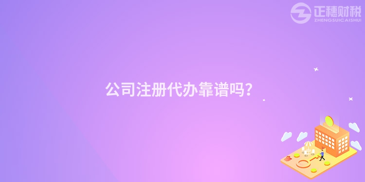 公司注冊(cè)代辦靠譜嗎？