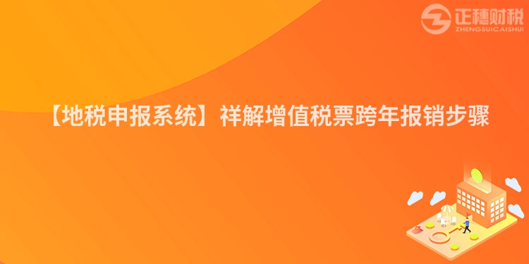 【地稅申報系統(tǒng)】祥解增值稅票跨年報銷步驟