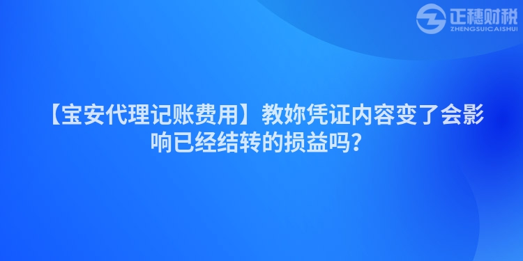 【寶安代理記賬費用】教妳憑證內容變了會影響已經結轉的損益嗎？