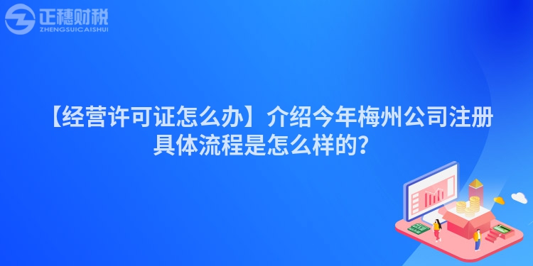 【經營許可證怎么辦】介紹今年梅州公司注冊具體流程是怎么樣的？