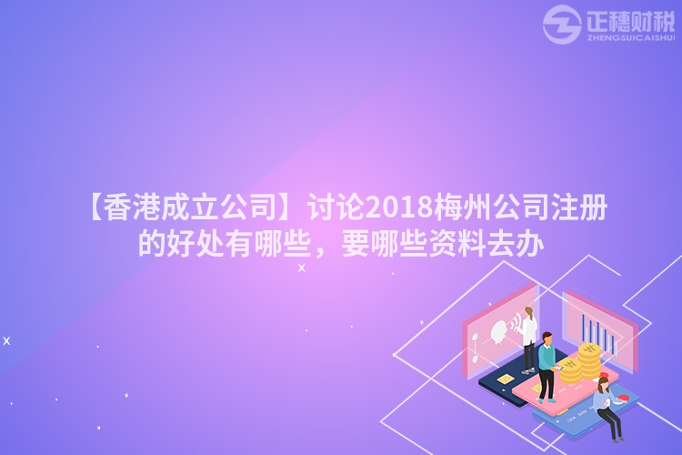 【香港成立公司】討論2018梅州公司注冊(cè)的好處有哪些，要哪些資料去辦