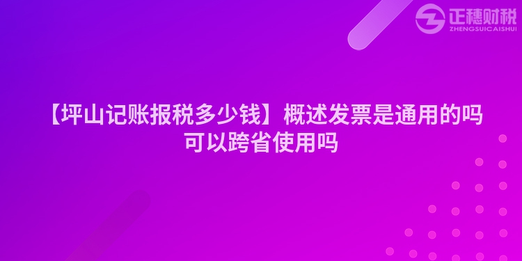 【坪山記賬報(bào)稅多少錢】概述發(fā)票是通用的嗎可以跨省使用嗎