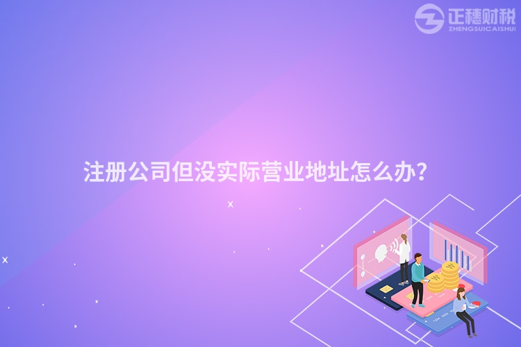 注冊公司但沒實(shí)際營業(yè)地址怎么辦？