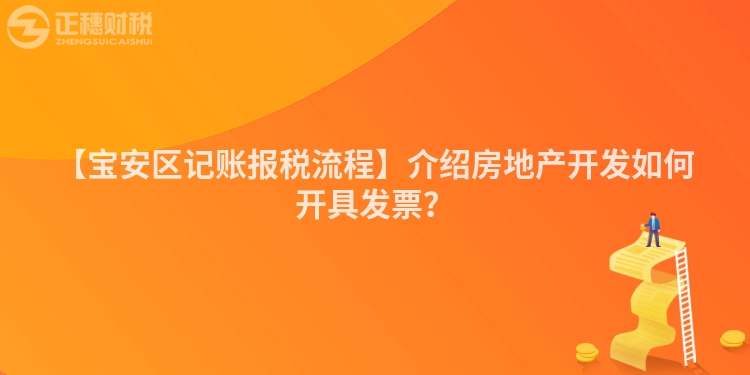 【寶安區(qū)記賬報(bào)稅流程】介紹房地產(chǎn)開(kāi)發(fā)如何開(kāi)具發(fā)票？