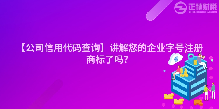 【公司信用代碼查詢(xún)】講解您的企業(yè)字號(hào)注冊(cè)商標(biāo)了嗎？