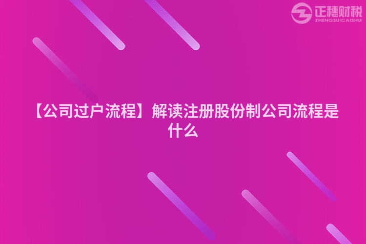 【公司過戶流程】解讀注冊股份制公司流程是什么