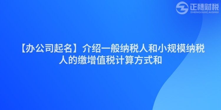 【辦公司起名】介紹一般納稅人和小規(guī)模納稅人的繳增值稅計(jì)算方式和