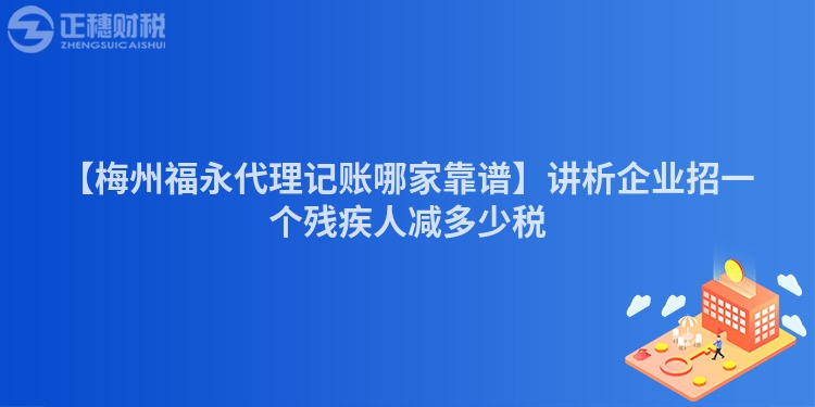 【梅州福永代理記賬哪家靠譜】講析企業(yè)招一個殘疾人減多少稅