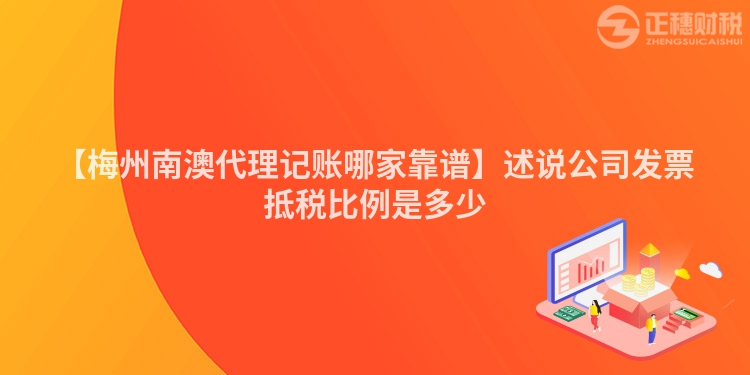 【梅州南澳代理記賬哪家靠譜】述說公司發(fā)票抵稅比例是多少