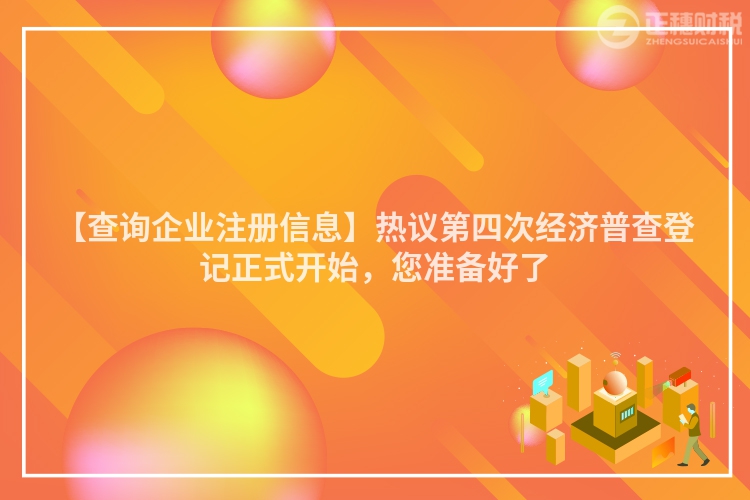 【查詢企業(yè)注冊信息】熱議第四次經(jīng)濟普查登記正式開始，您準(zhǔn)備好了