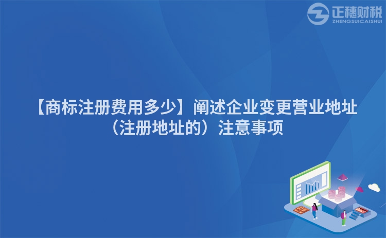 【商標(biāo)注冊(cè)費(fèi)用多少】闡述企業(yè)變更營(yíng)業(yè)地址（注冊(cè)地址的）注意事項(xiàng)