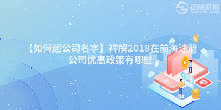 【如何起公司名字】祥解2018在前海注冊公司優(yōu)惠政策有哪些