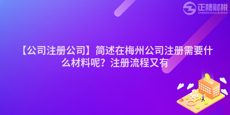 【公司注冊公司】簡述在梅州公司注冊需要什么材料呢？注冊流程又有