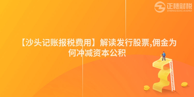 【沙頭記賬報(bào)稅費(fèi)用】解讀發(fā)行股票,傭金為何沖減資本公積