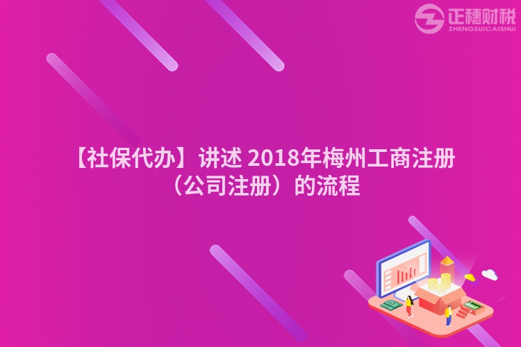 【社保代辦】講述 2018年梅州工商注冊（公司注冊）的流程