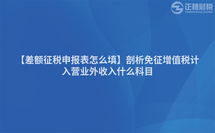 【差額征稅申報(bào)表怎么填】剖析免征增值稅計(jì)入營(yíng)業(yè)外收入什么科目