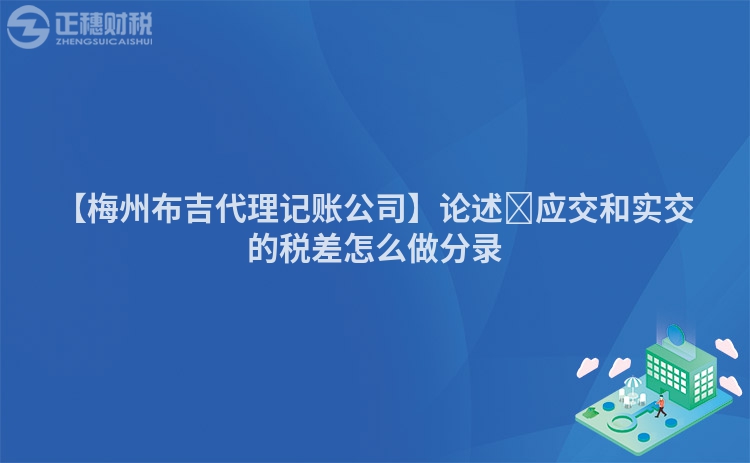 【梅州布吉代理記賬公司】論述?應(yīng)交和實(shí)交的稅差怎么做分錄