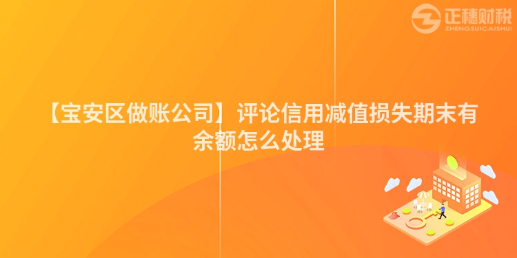 【寶安區(qū)做賬公司】評論信用減值損失期末有余額怎么處理