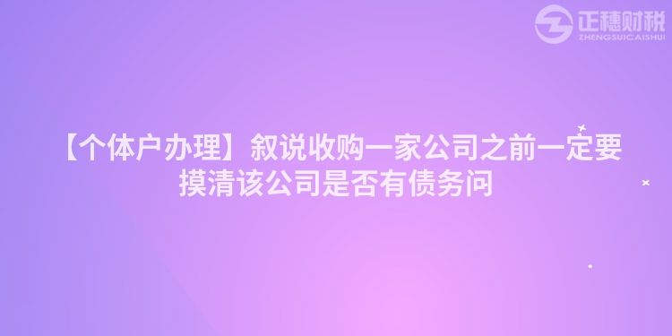 【個體戶辦理】敘說收購一家公司之前一定要摸清該公司是否有債務(wù)問