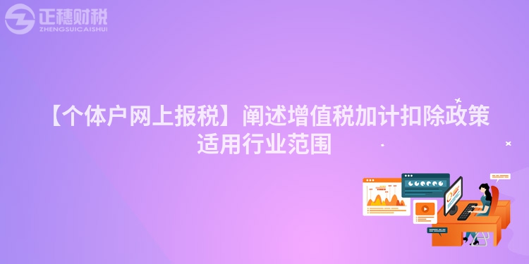 【個體戶網(wǎng)上報稅】闡述增值稅加計扣除政策適用行業(yè)范圍