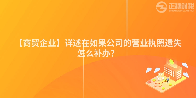 【商貿(mào)企業(yè)】詳述在如果公司的營業(yè)執(zhí)照遺失怎么補辦？