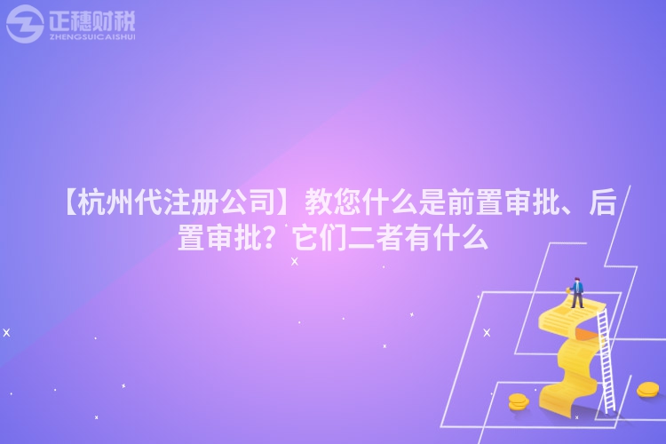 【杭州代注冊公司】教您什么是前置審批、后置審批？它們二者有什么