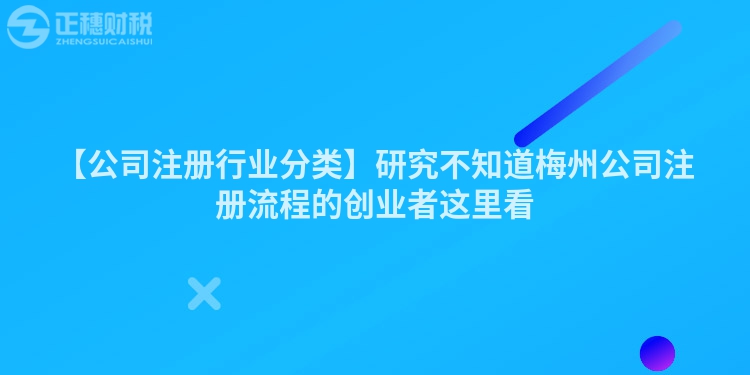 【公司注冊(cè)行業(yè)分類(lèi)】研究不知道梅州公司注冊(cè)流程的創(chuàng)業(yè)者這里看