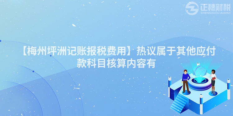 【梅州坪洲記賬報稅費用】熱議屬于其他應(yīng)付款科目核算內(nèi)容有