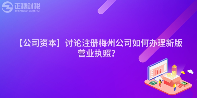 【公司資本】討論注冊梅州公司如何辦理新版營業(yè)執(zhí)照？