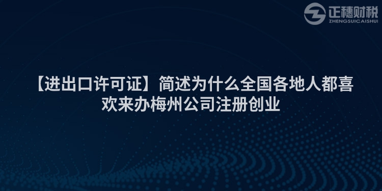 【進出口許可證】簡述為什么全國各地人都喜歡來辦梅州公司注冊創(chuàng)業(yè)