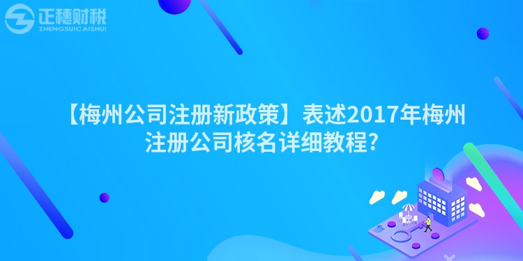 【梅州公司注冊(cè)新政策】表述2017年梅州注冊(cè)公司核名詳細(xì)教程?