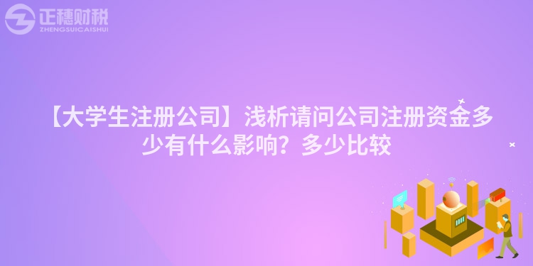 【大學生注冊公司】淺析請問公司注冊資金多少有什么影響？多少比較