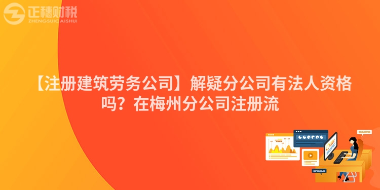 【注冊(cè)建筑勞務(wù)公司】解疑分公司有法人資格嗎？在梅州分公司注冊(cè)流