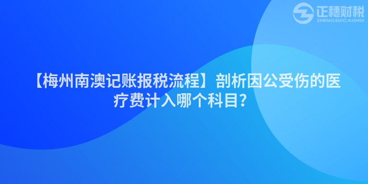 【梅州南澳記賬報(bào)稅流程】剖析因公受傷的醫(yī)療費(fèi)計(jì)入哪個(gè)科目？