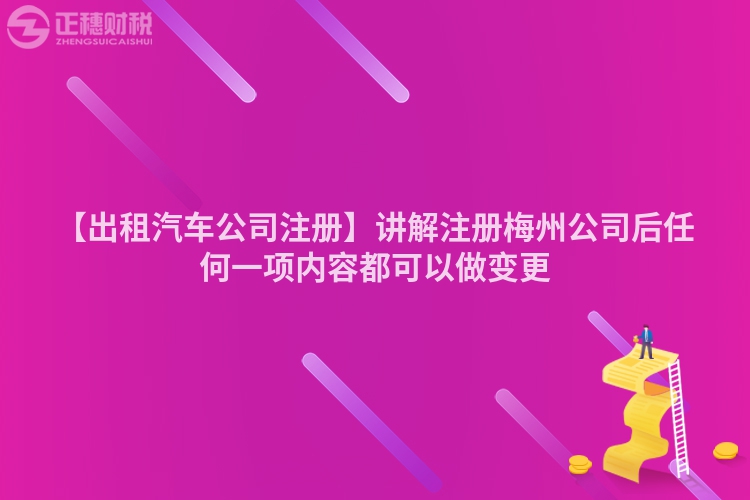 【出租汽車公司注冊】講解注冊梅州公司后任何一項內(nèi)容都可以做變更