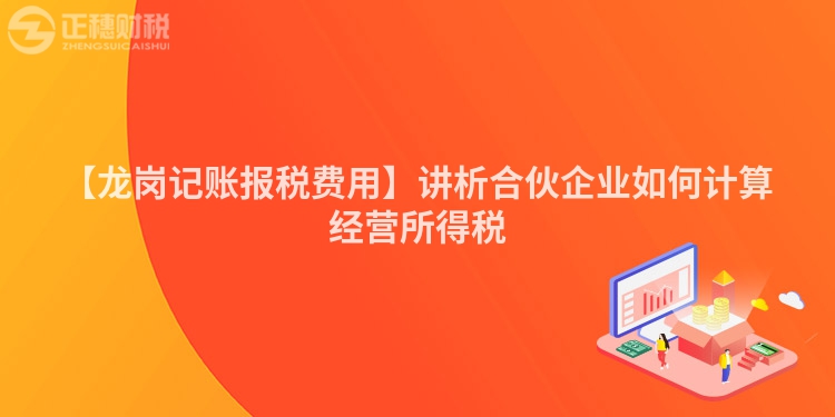 【龍崗記賬報稅費用】講析合伙企業(yè)如何計算經(jīng)營所得稅