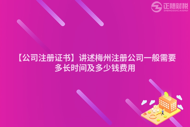 【公司注冊(cè)證書(shū)】講述梅州注冊(cè)公司一般需要多長(zhǎng)時(shí)間及多少錢(qián)費(fèi)用