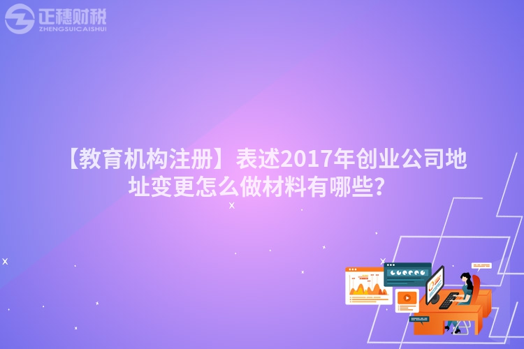 【教育機(jī)構(gòu)注冊(cè)】表述2017年創(chuàng)業(yè)公司地址變更怎么做材料有哪些？