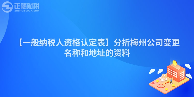 【一般納稅人資格認(rèn)定表】分折梅州公司變更名稱和地址的資料