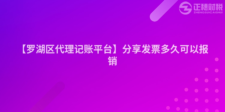 【羅湖區(qū)代理記賬平臺】分享發(fā)票多久可以報銷