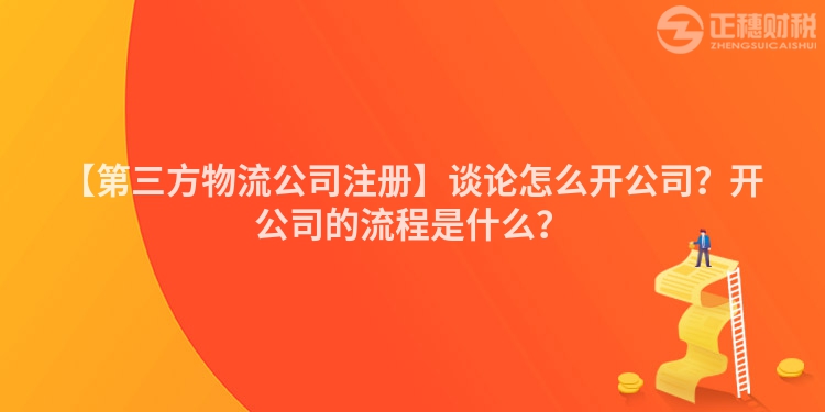 【第三方物流公司注冊】談論怎么開公司？開公司的流程是什么？