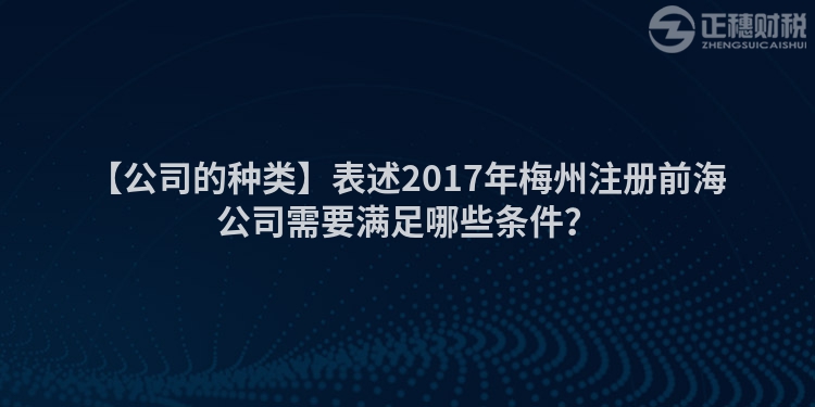 【公司的種類(lèi)】表述2017年梅州注冊(cè)前海公司需要滿(mǎn)足哪些條件？