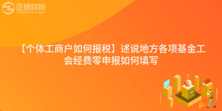 【個(gè)體工商戶如何報(bào)稅】述說(shuō)地方各項(xiàng)基金工會(huì)經(jīng)費(fèi)零申報(bào)如何填寫