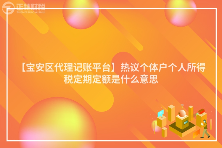 【寶安區(qū)代理記賬平臺】熱議個體戶個人所得稅定期定額是什么意思