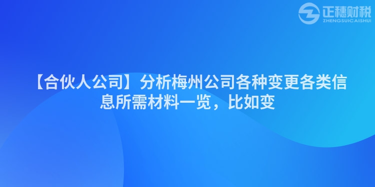 【合伙人公司】分析梅州公司各種變更各類信息所需材料一覽，比如變