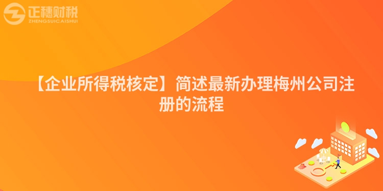 【企業(yè)所得稅核定】簡述最新辦理梅州公司注冊的流程