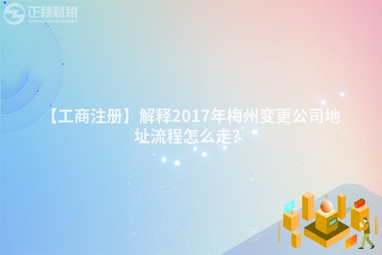 【工商注冊】解釋2017年梅州變更公司地址流程怎么走？